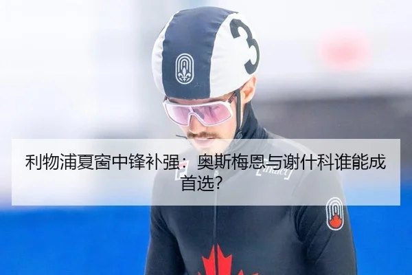 利物浦夏窗中锋补强：奥斯梅恩与谢什科谁能成首选？